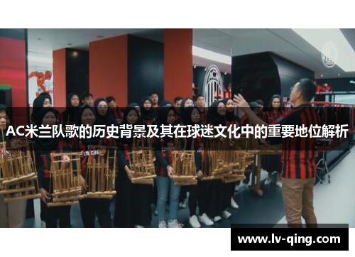 AC米兰队歌的历史背景及其在球迷文化中的重要地位解析