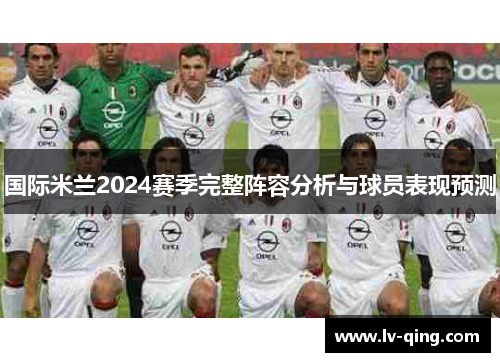 国际米兰2024赛季完整阵容分析与球员表现预测