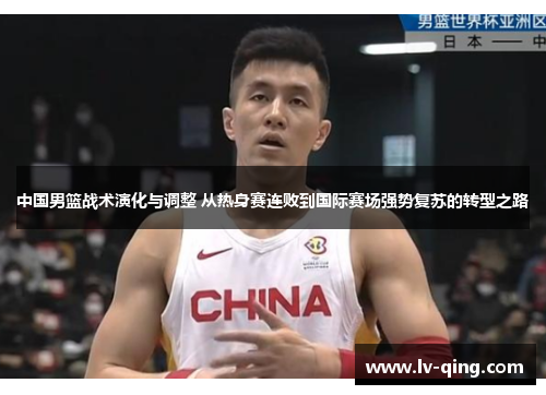 中国男篮战术演化与调整 从热身赛连败到国际赛场强势复苏的转型之路