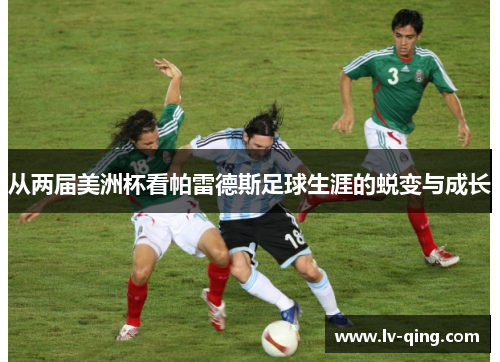 从两届美洲杯看帕雷德斯足球生涯的蜕变与成长
