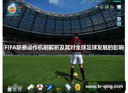 FIFA联赛运作机制解析及其对全球足球发展的影响