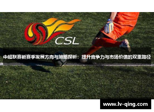 中超联赛新赛季发展方向与策略探析：提升竞争力与市场价值的双重路径