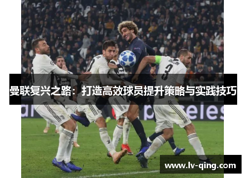 曼联复兴之路：打造高效球员提升策略与实践技巧