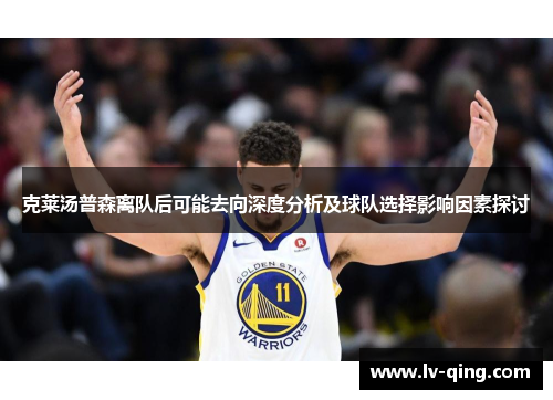 克莱汤普森离队后可能去向深度分析及球队选择影响因素探讨