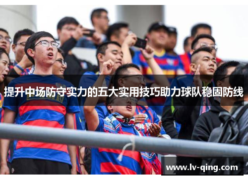 提升中场防守实力的五大实用技巧助力球队稳固防线