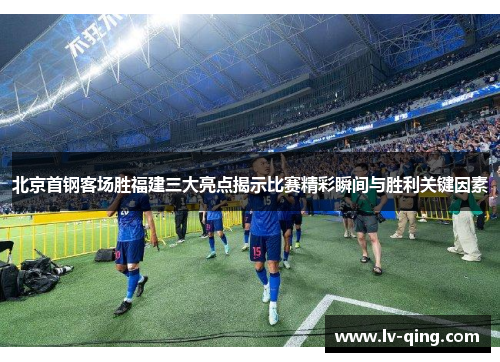 北京首钢客场胜福建三大亮点揭示比赛精彩瞬间与胜利关键因素