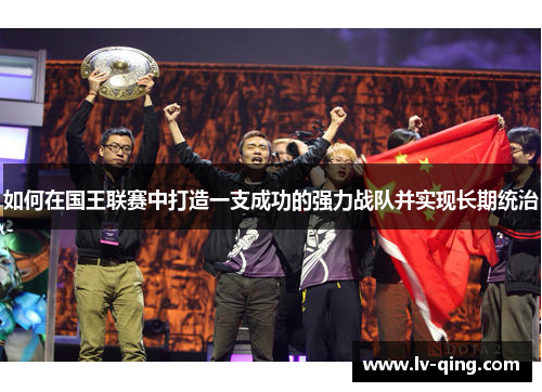 如何在国王联赛中打造一支成功的强力战队并实现长期统治