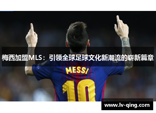 梅西加盟MLS：引领全球足球文化新潮流的崭新篇章