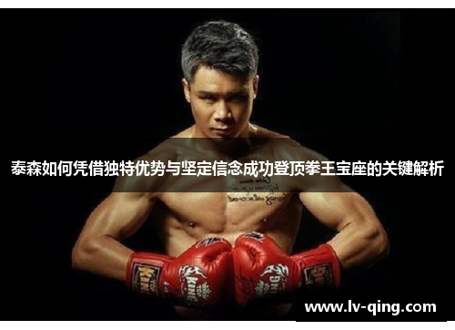 泰森如何凭借独特优势与坚定信念成功登顶拳王宝座的关键解析