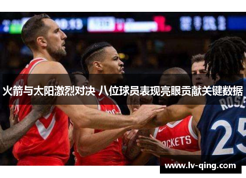 火箭与太阳激烈对决 八位球员表现亮眼贡献关键数据