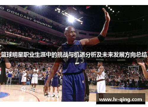 篮球明星职业生涯中的挑战与机遇分析及未来发展方向总结