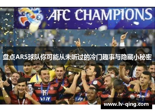 盘点ARS球队你可能从未听过的冷门趣事与隐藏小秘密