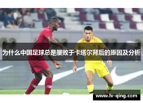 为什么中国足球总是屡败于卡塔尔背后的原因及分析