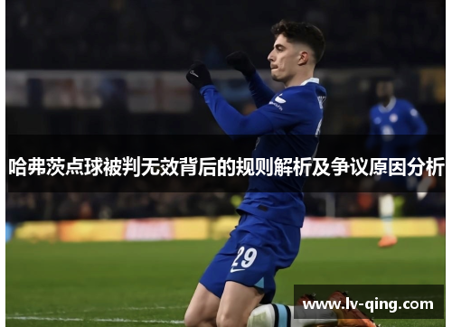 哈弗茨点球被判无效背后的规则解析及争议原因分析