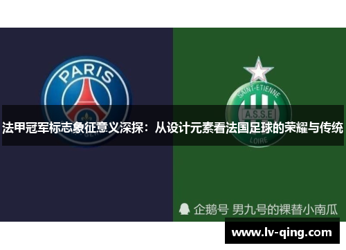 法甲冠军标志象征意义深探:从设计元素看法国足球的荣耀与传统 法甲冠军标志象征意义深探:从设计元素看法国足球的荣耀与传统