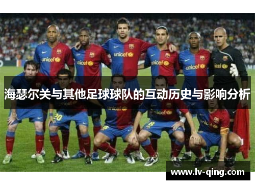海瑟尔关与其他足球球队的互动历史与影响分析 海瑟尔关与其他足球球队的互动历史与影响分析