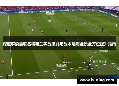深度解读曼联名将弗兰实战技能与战术运用全景全方位提升指南 深度解读曼联名将弗兰实战技能与战术运用全景全方位提升指南