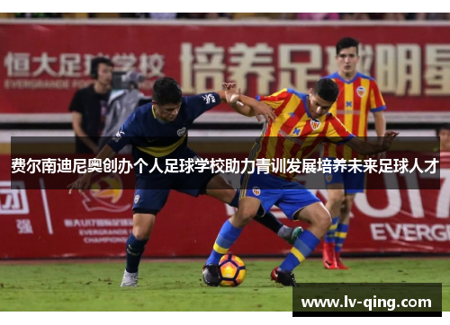 费尔南迪尼奥创办个人足球学校助力青训发展培养未来足球人才