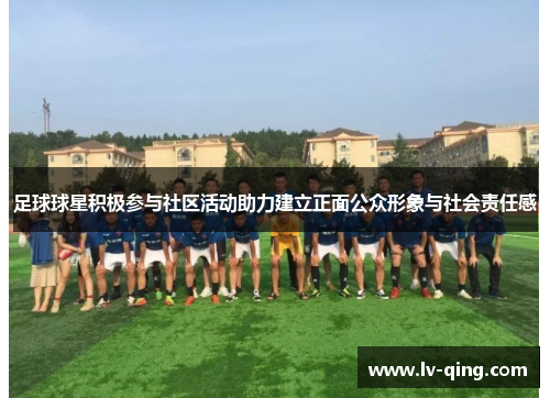 足球球星积极参与社区活动助力建立正面公众形象与社会责任感